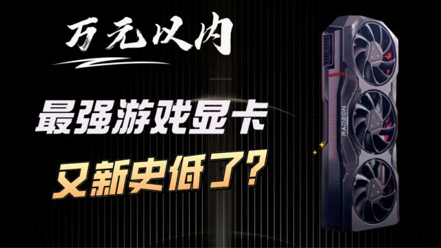 万元内最强游戏显卡新史低价,AMD Radeon RX 7900 XTX还能跌,怎么说