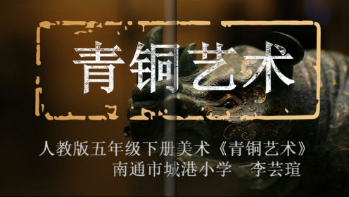 人教版五年级下册美术《青铜艺术》（南通市城港小学 李芸瑄）