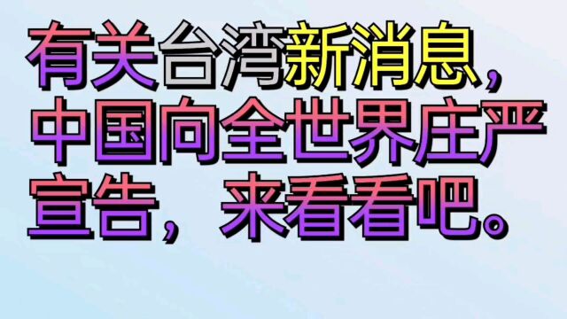 有关台湾新消息,中国向全世界庄严宣告,来看看吧.