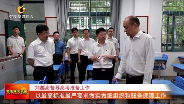 刘越高督导高考准备工作 以最高标准最严要求做实做细组织和服务保障工作