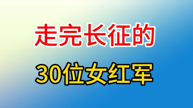 走完长征的30位女红军,巾帼不让须眉,女中豪杰