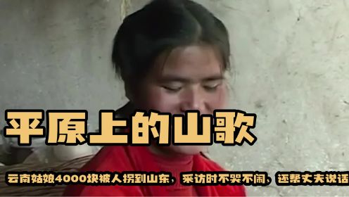 《平原上的山歌》云南姑娘4000块被人拐到山东，采访时不哭不闹，还帮丈夫说话。