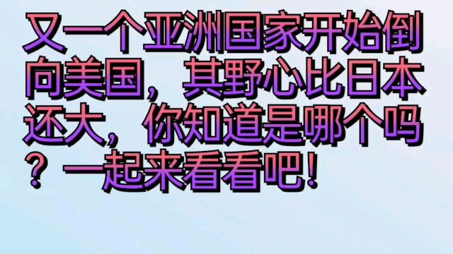 又一个亚洲国家开始倒向美国,其野心比日本还大,你知道是哪个吗?我们一起来看看吧.