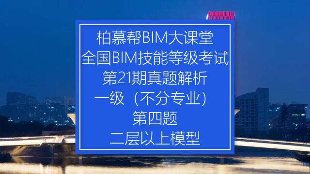 中国图学学会全国BIM技能等级考试第21期一级第四题真题视频教程二层以上模型柏慕联创