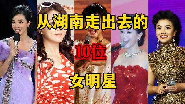 从湖南走出来的10位女明星