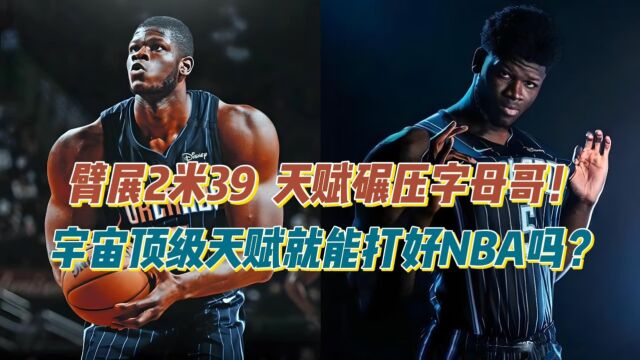 臂展2米39、天赋碾压字母哥!宇宙顶级天赋就能打好NBA吗?