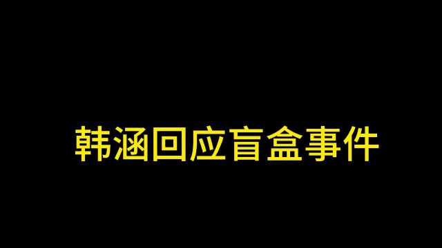 韩涵回应盲盒事件称想要个清白