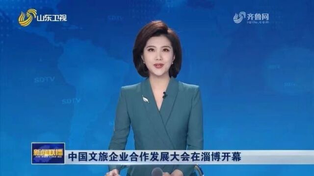 中国文旅企业合作发展大会在淄博开幕