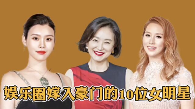 娱乐圈嫁入豪门的10位女明星,陈乔恩嫁马来西亚富二代,第一位老公身价2229亿