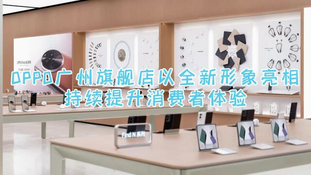 OPPO广州旗舰店以全新形象亮相,持续提升消费者体验