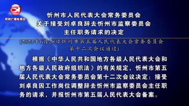 忻州市人民代表大会常务委员会关于接受刘卓良辞去忻州市监察委员会主任职务请求的决定