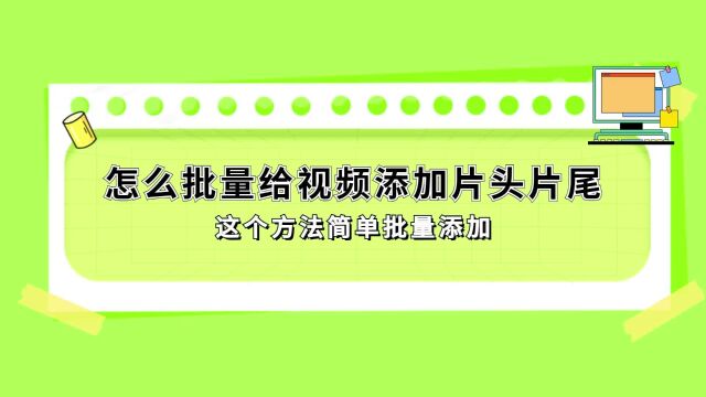 怎么批量给视频添加片头片尾?这个方法简单批量添加