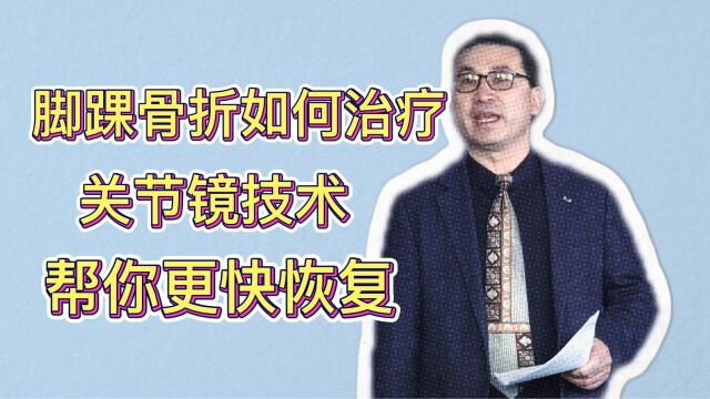 脚踝骨折怎么办?关节镜技术是骨科医生的第三只眼,助你更快康复