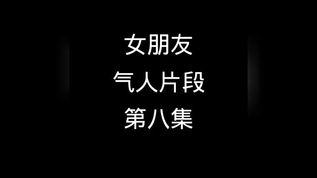 女朋友气人片段第八集