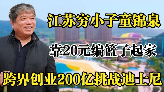 江苏穷小子童锦泉,20元编篮起家,跨界创业200亿挑战迪士尼