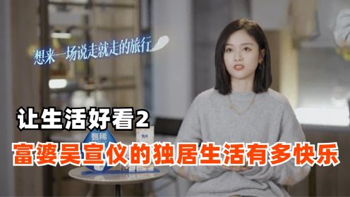 28岁海南富婆吴宣仪独居在北京大豪宅，她的独居生活有多快乐？