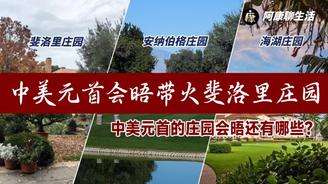 中美元首会晤带火斐洛里庄园!10年3次“庄园会晤”见证中美发展