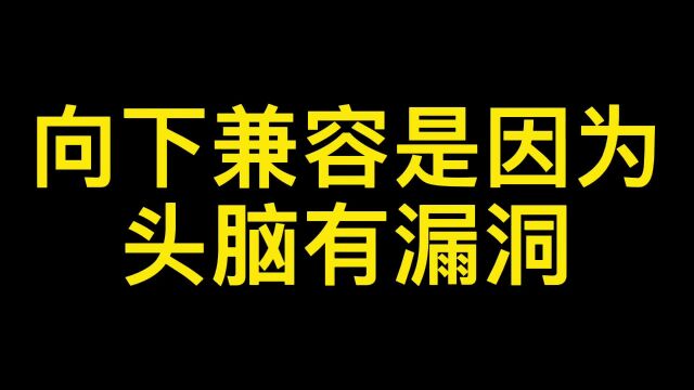 向下兼容是因为头脑有漏洞