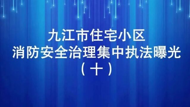 九江市住宅小区消防安全治理集中执法曝光行动(十)