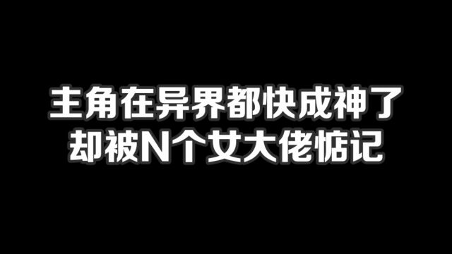 主角在异界都快成神了,却被N个女大佬惦记#小说#小说推文#小说推荐#文荒推荐#宝藏小说 #每日推书#爽文#网文推荐