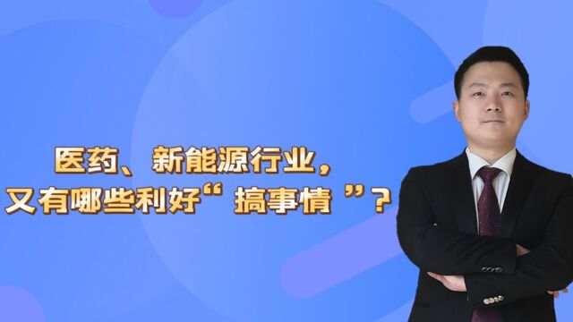 医药、新能源行业,又有哪些利好“搞事情”?