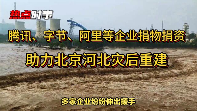 腾讯、字节、阿里等企业捐赠资金物资,助力北京河北灾后重建