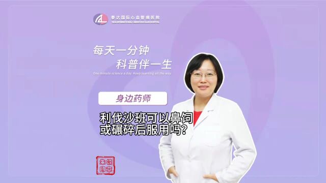 身边药师丨利伐沙班可以鼻饲或碾碎后服用吗