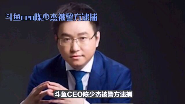 斗鱼CEO被警方逮捕