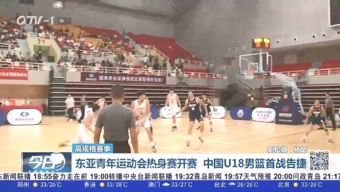 东亚青年运动会热身赛开赛：中国U18男篮首战告捷！