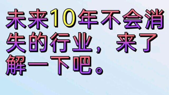 未来十年不会消失的行业,来了解一下吧.