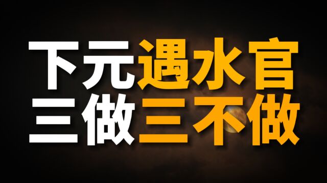 下元节到了,老人说“下元遇水官,3做3不做”,分别指啥?