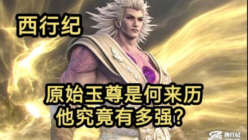 原始玉尊(又名元始天尊)是何来历?他究竟有多强?(西行纪)_高清1080P在线观看平台_腾讯视频