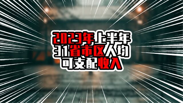 2023上半年31省市区人均可支配收入,两湖齐驱并驾,两广相差甚远