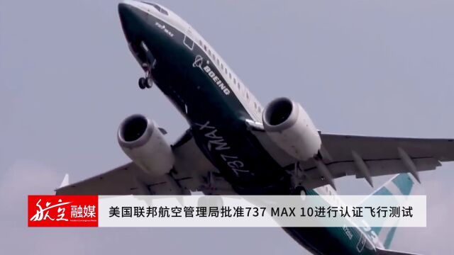 美国联邦航空管理局批准737 MAX 10进行认证飞行测试