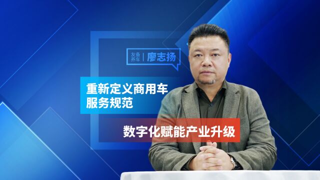 友备养车廖志扬:重新定义商用车服务规范 数字化赋能产业升级