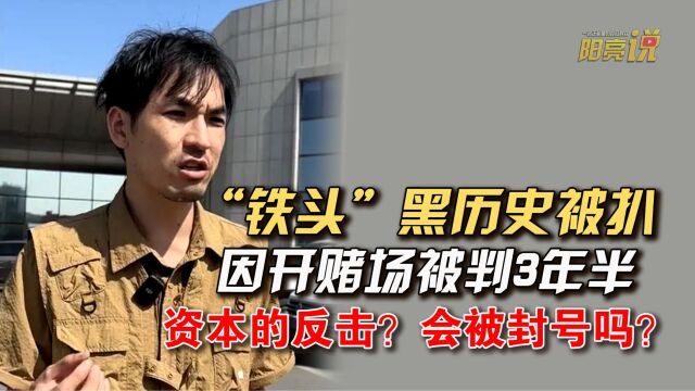 资本的反击?“铁头”被曝曾因开赌场获刑!他会被封号吗?