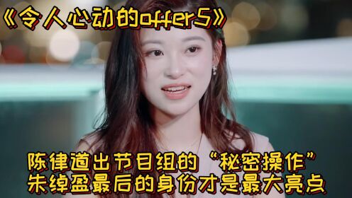 《令人心动的offer》:为什么说朱绰盈才是最大赢家?陈律道出节目组的“秘密操作”,朱绰盈最后的身份才是最大亮点_高清1080P在线观看平台_腾讯视频