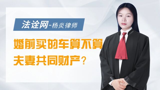 法诠网:婚前买的车算不算夫妻共同财产?