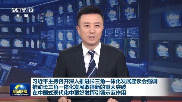 习近平主持召开深入推进长三角一体化发展座谈会强调 推动长三角一体化发展取得新的重大突破 在中国式现代化中更好发挥引领示范作用