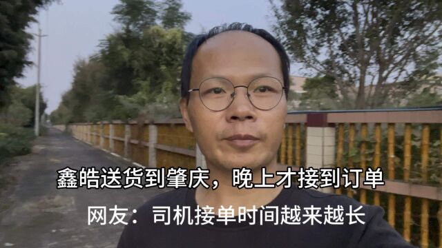 鑫皓送货到肇庆,晚上才接到订单!网友:司机等单的时间越来越长