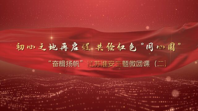 “初心之地再启程,共绘红色同心园“——”奋楫扬帆”江苏淮安主题微团课(二)