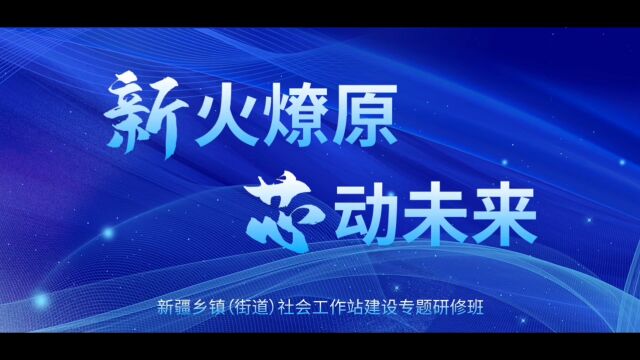 “新”火燎原 “芯”动未来——新疆乡镇(街道)社会工作站建设专题研修班