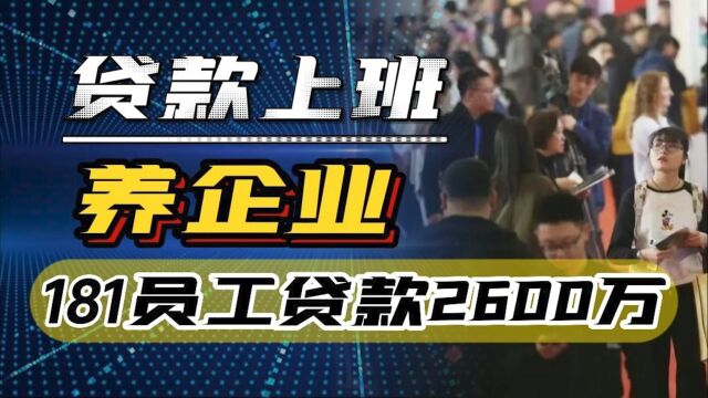 “贷款上班”养企业?181名员工贷款2600万上班,部分已逾期