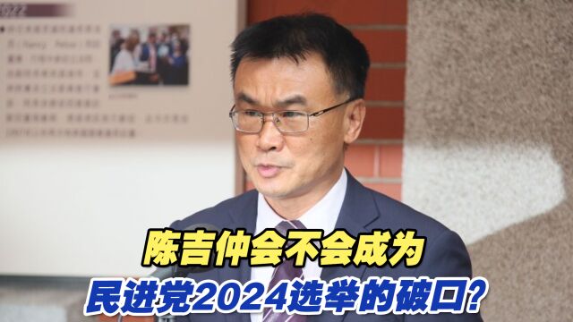 陈吉仲会不会成为民进党2024选举的破口?专家分析