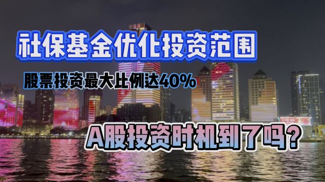 社保基金优化投资范围,股票投资最大比例40%,A股投资时机到了吗?