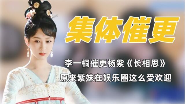 李一桐催更杨紫《长相思》第二季,原来紫妹在娱乐圈影响力这么大