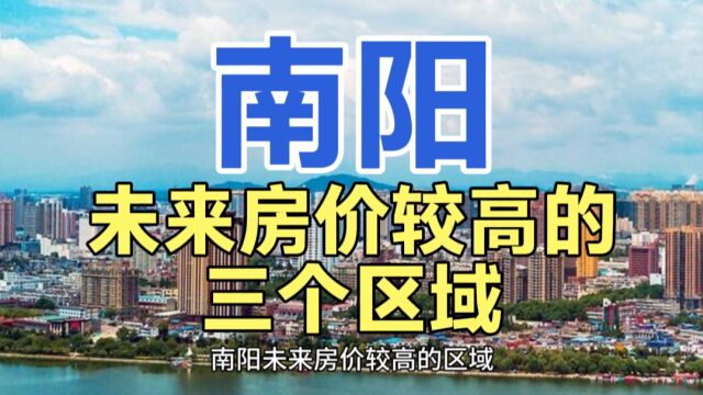 南阳未来房价较高的区域,这三个地区近年来的房价,整体偏高!