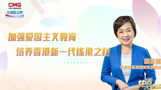 共话大湾区 | 蔡若莲:培养爱国爱港年轻人,是我们的一致目标