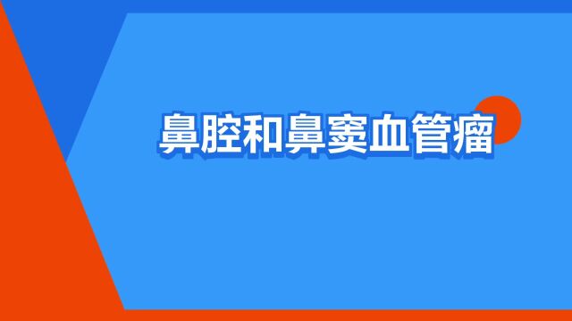 “鼻腔和鼻窦血管瘤”是什么意思?