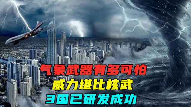 气象武器有多可怕,威力堪比核武,3国已研发成功